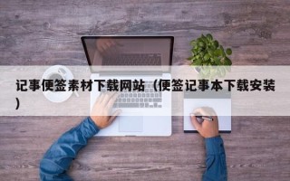 昆明记事便签素材下载网站（便签记事本下载安装）