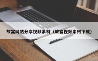 昆明故宫网站分享视频素材（故宫视频素材下载）