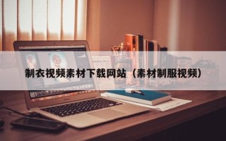 昆明制衣视频素材下载网站（素材制服视频）