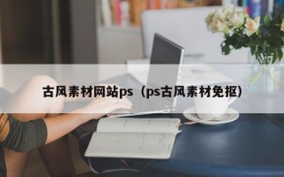昆明古风素材网站ps（ps古风素材免抠）