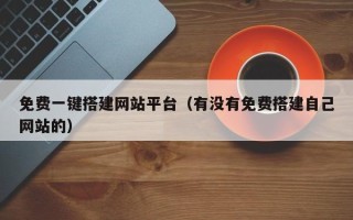 昆明免费一键搭建网站平台（有没有免费搭建自己网站的）