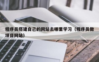昆明程序员搭建自己的网站去哪里学习（程序员做项目网站）