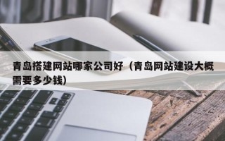 昆明青岛搭建网站哪家公司好（青岛网站建设大概需要多少钱）