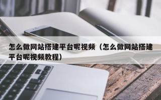 昆明怎么做网站搭建平台呢视频（怎么做网站搭建平台呢视频教程）